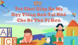 3 Trò Chơi Giúp Ba Mẹ Dạy Tiếng Anh Tại Nhà Cho Bé Thú Vị Hơn