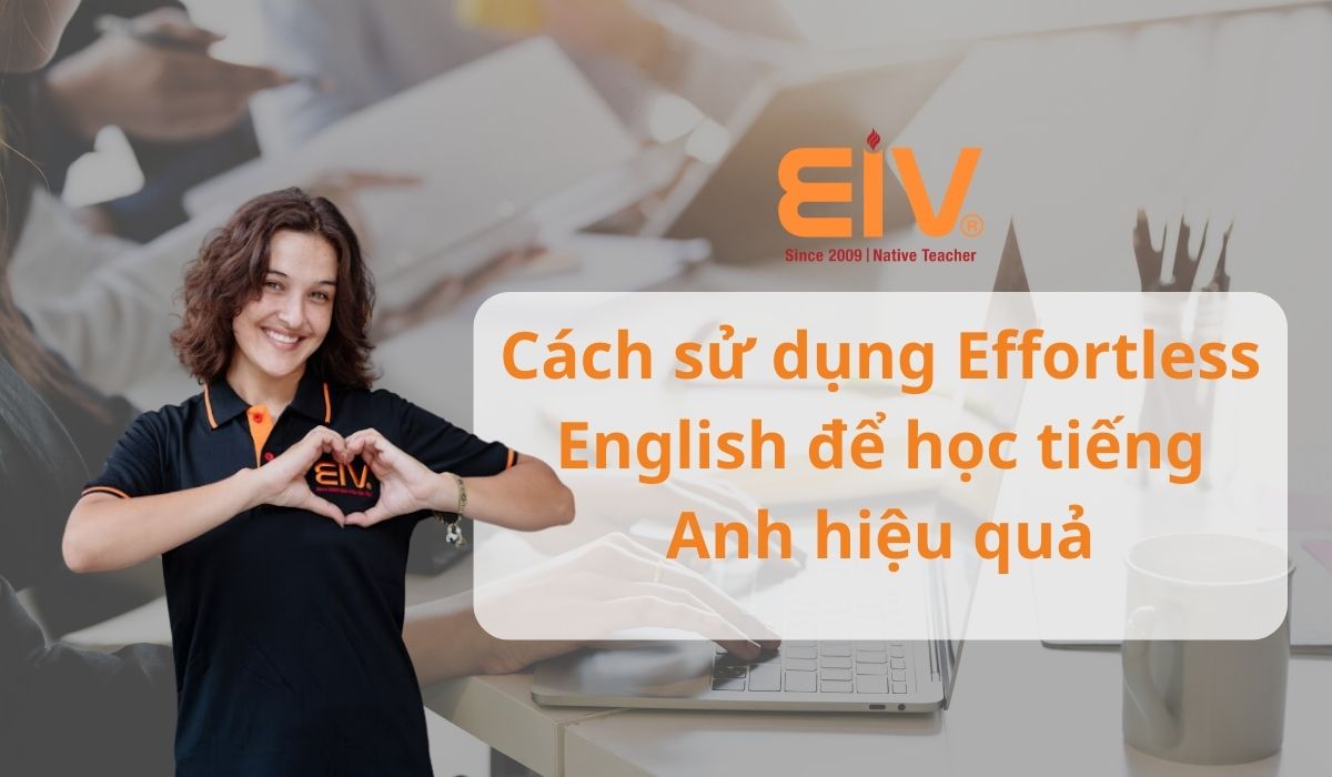 Cách sử dụng Effortless English để học tiếng Anh hiệu quả