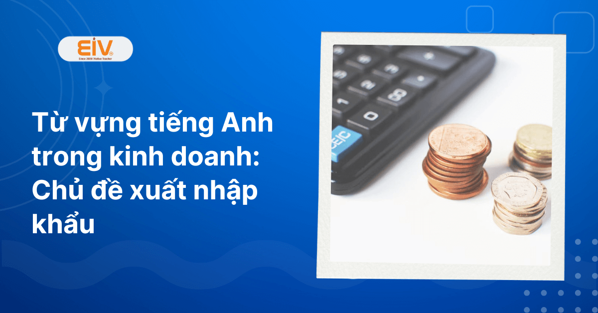 Từ vựng tiếng Anh trong kinh doanh Chủ đề xuất nhập khẩu