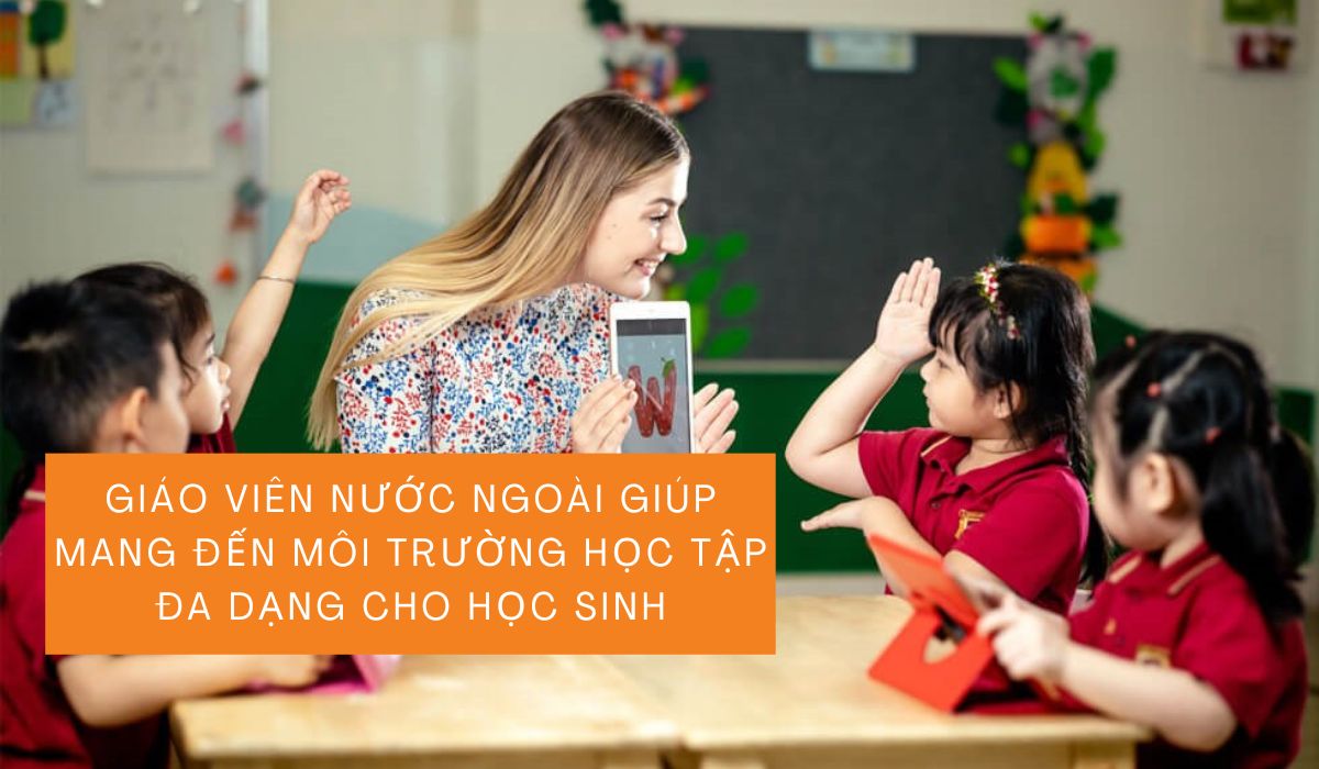 Giáo viên nước ngoài giúp mang đến môi trường học tập đa dạng cho học sinh 