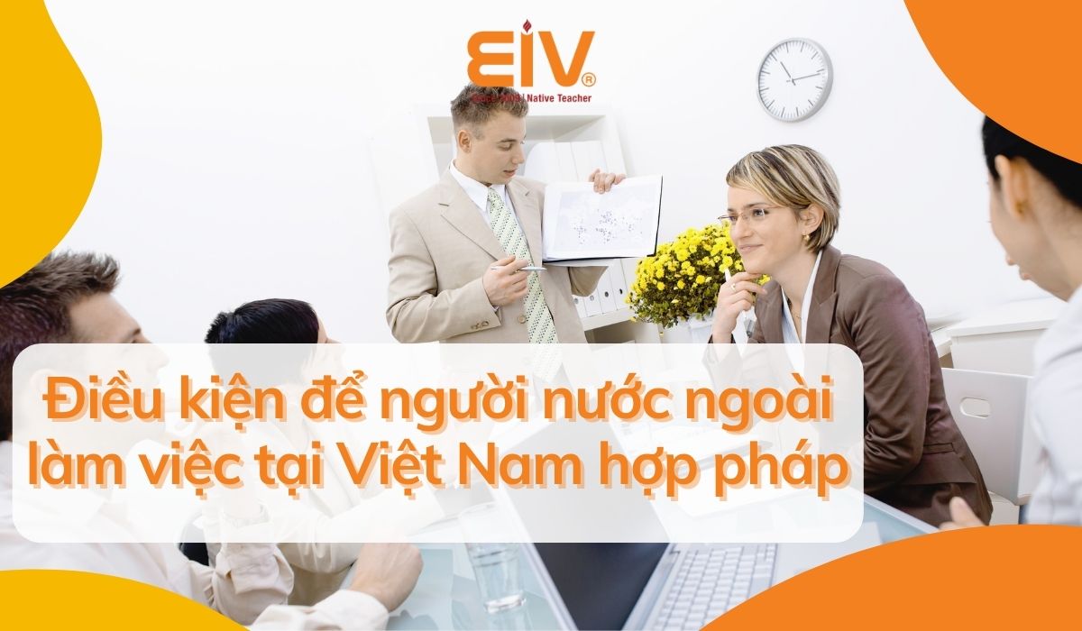 Điều kiện để người nước ngoài làm việc tại Việt Nam hợp pháp