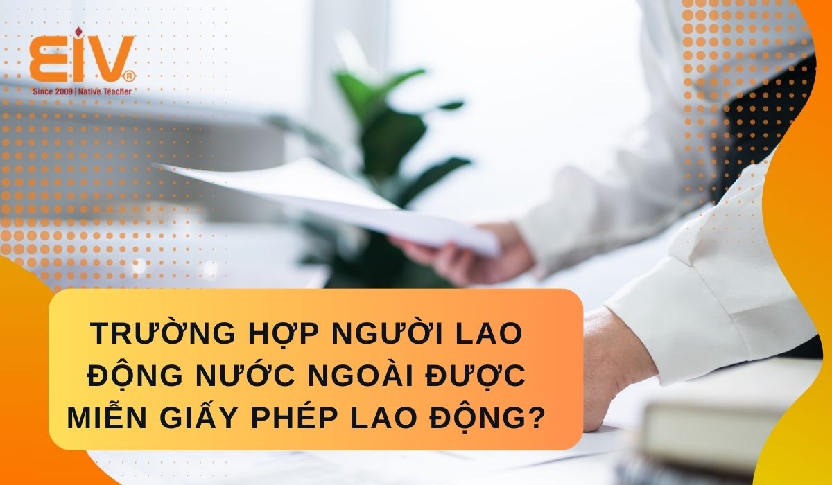 Trường hợp nào người lao động nước ngoài được miễn giấy phép lao động?