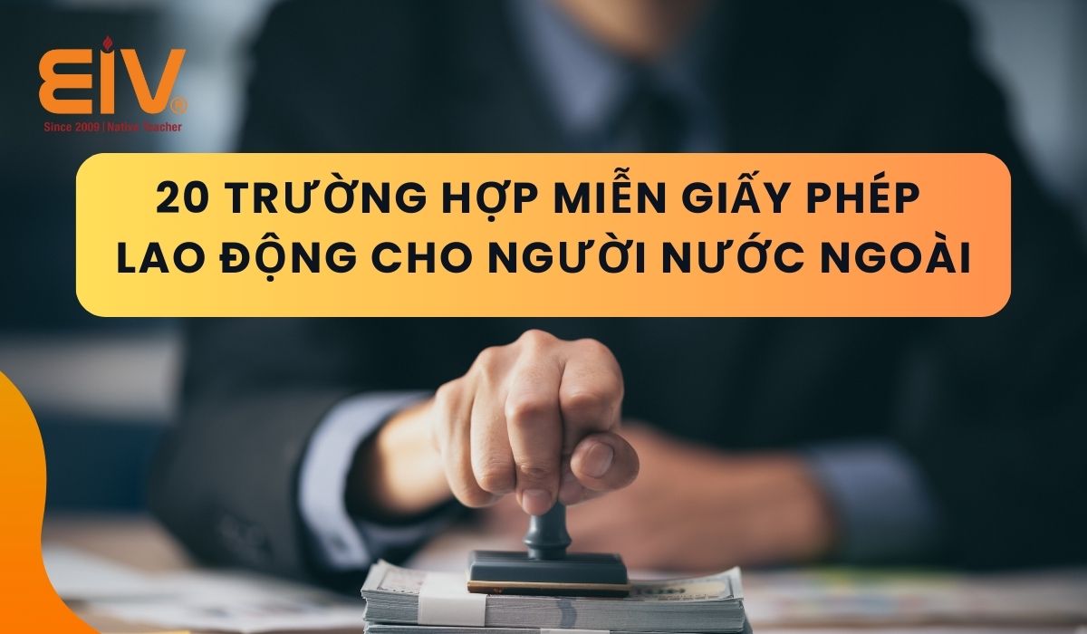 20 Trường hợp miễn giấy phép lao động cho người nước ngoài 