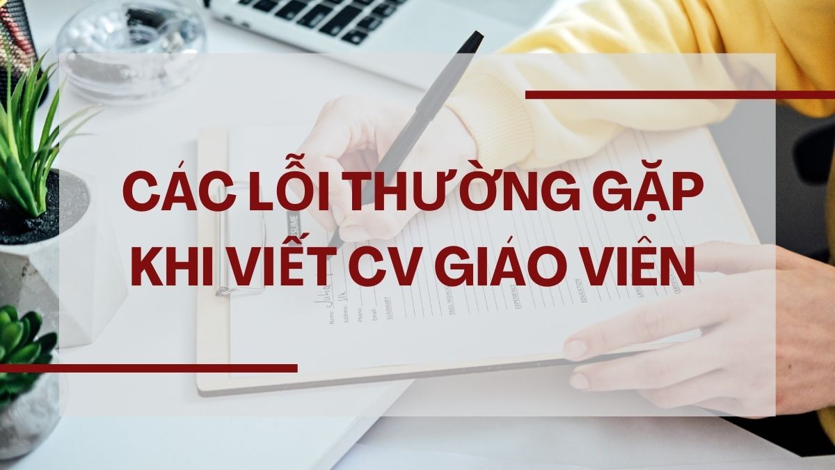 Các lỗi thường gặp khi viết CV giáo viên 