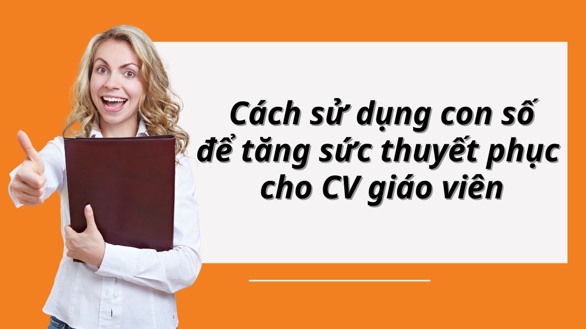 Cách sử dụng con số để tăng sức thuyết phục cho CV giáo viên