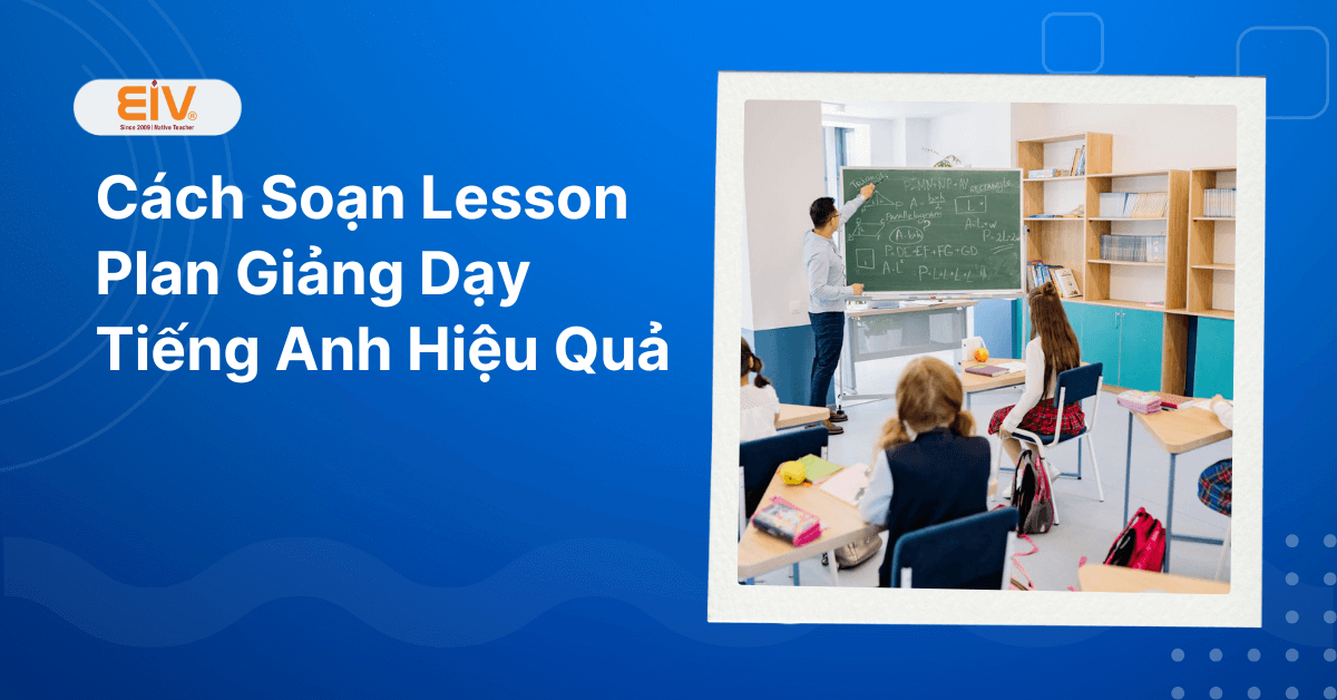 Cách Soạn Lesson Plan Giảng Dạy Tiếng Anh Hiệu Quả