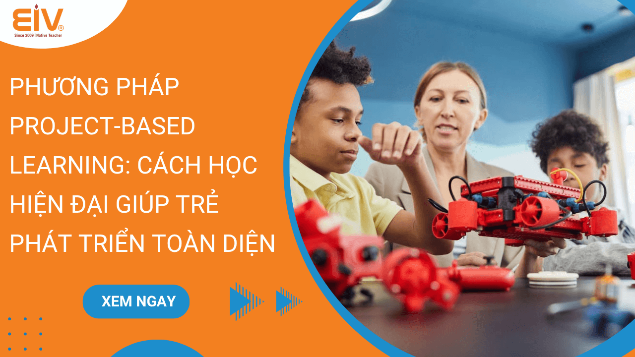Phương Pháp Project-Based Learning Cách Học Hiện Đại Giúp Trẻ Phát Triển Toàn Diện