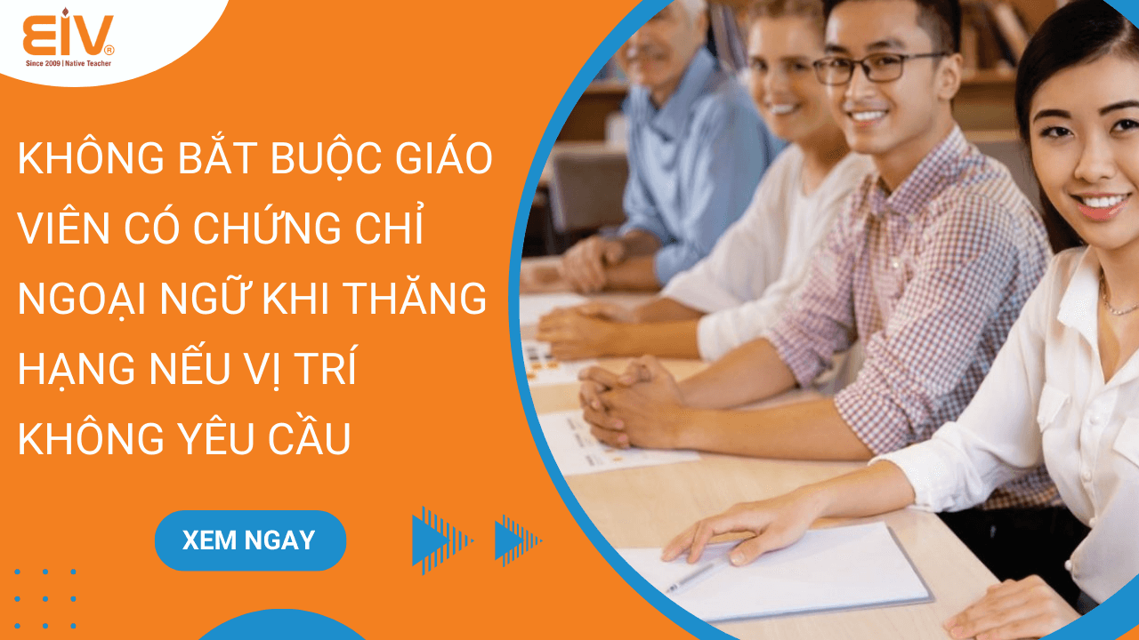 Không Bắt Buộc Giáo Viên Có Chứng Chỉ Ngoại Ngữ Khi Thăng Hạng Nếu Vị Trí Không Yêu Cầu